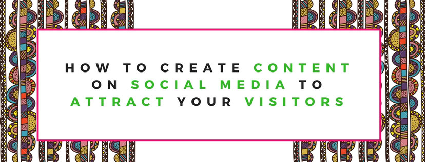 how-to-create-content-on-social-media-to-attract-your-visitors