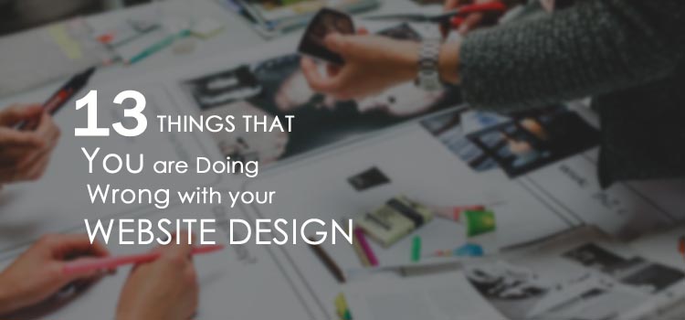 13 Things You Are Doing Wrong With Your Website Design