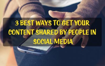 3 Best Ways to Get Your Content Shared by People in Social Media