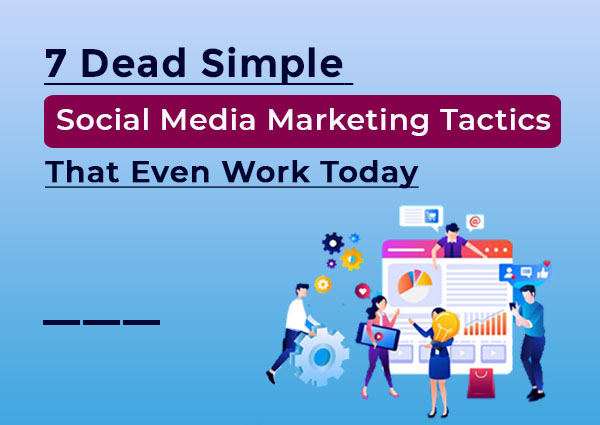 7 Dead Simple Social Media Marketing Tactics That Even Work Today