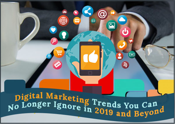 Digital Marketing Trends You Can No Longer Ignore in 2019 and Beyond