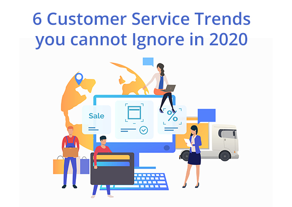 6 Customer Service Trends You Cannot Ignore In 2020