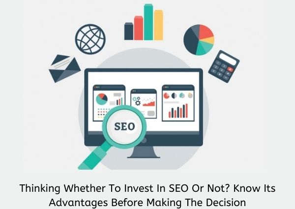 Thinking whether to invest in SEO or Not? Know its Advantages before Making the Decision