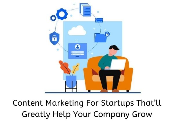 Content Marketing For Startups That’ll Greatly Help Your Company Grow