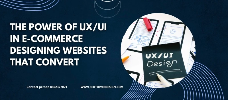 The Power Of UX/UI In E-commerce: Designing Websites That Convert