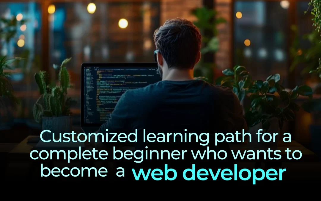 Customized Learning Path For A Complete Beginner Who Wants To Become A Web Developer