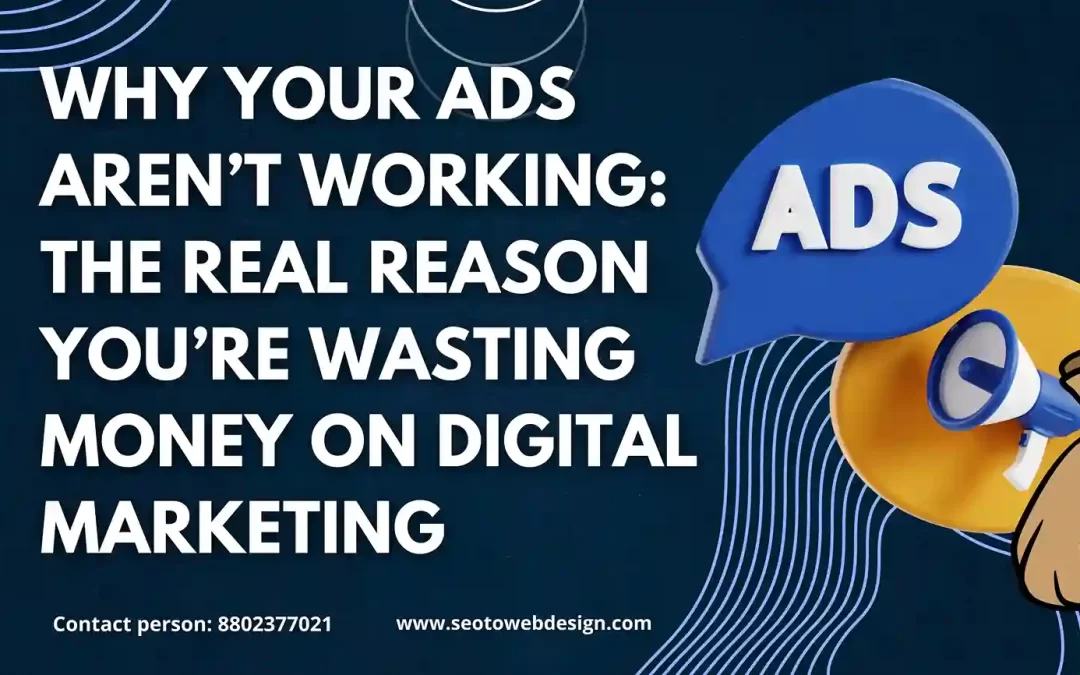 Why Your Ads Aren’t Working: The Real Reason You’re Wasting Money on Digital Marketing