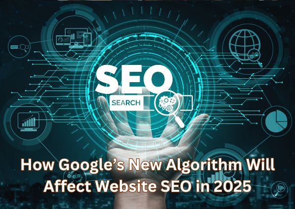 How Google’s New Algorithm Will Affect Website SEO in 2025