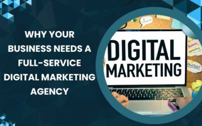 Why Your Business Needs a Full-Service Digital Marketing Agency