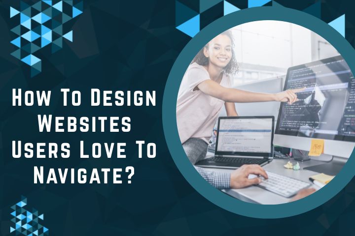 How To Design Websites Users Love To Navigate?