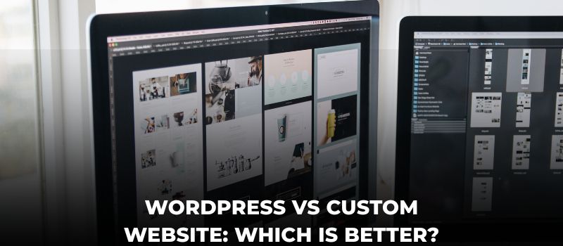 WordPress vs Custom Website: Which Is Better?
