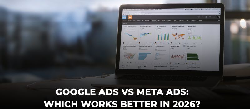 Google Ads vs Meta Ads: Which Works Better In 2026?