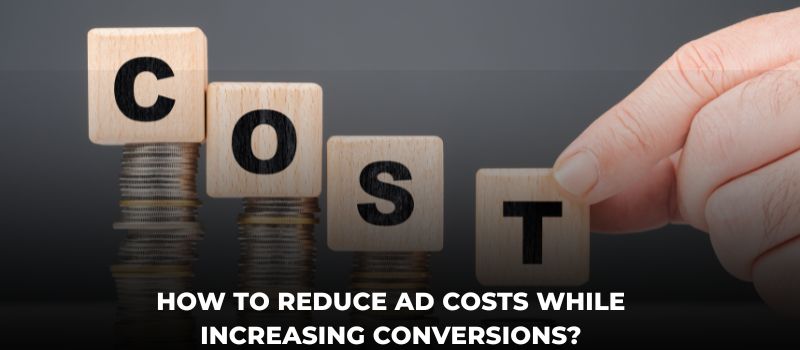 How To Reduce Ad Costs While Increasing Conversions?