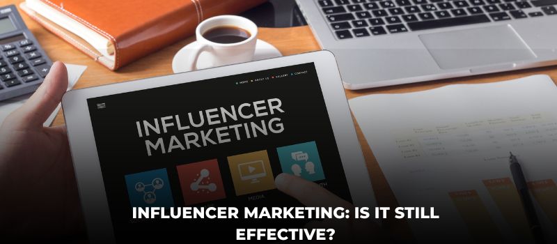 Influencer Marketing: Is It Still Effective?